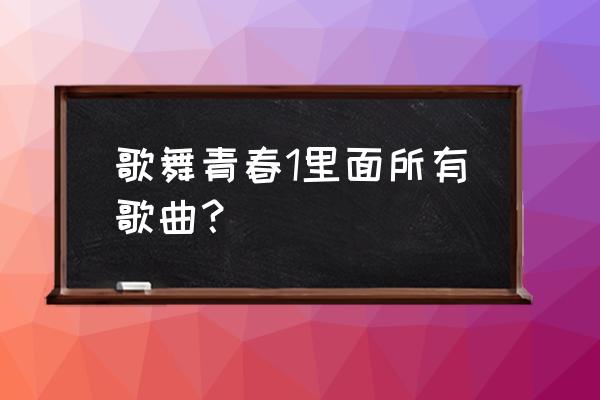 歌舞青春1男女主合唱的歌 歌舞青春1里面所有歌曲？