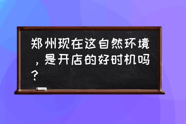 郑州门面房房租 郑州现在这自然环境，是开店的好时机吗？