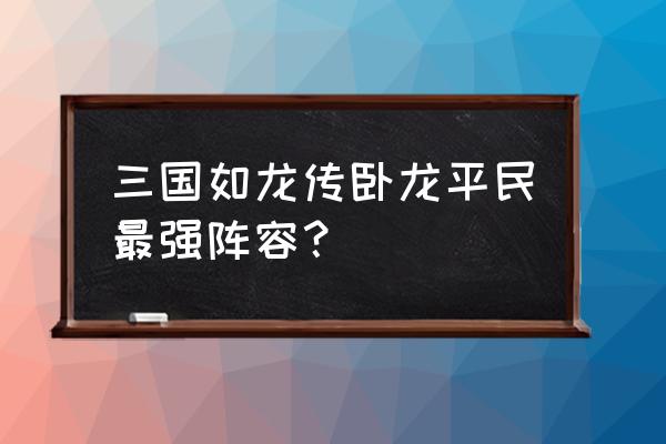 三国如龙传手游 三国如龙传卧龙平民最强阵容？