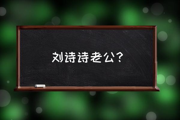 刘诗诗老公是吴奇隆 刘诗诗老公？