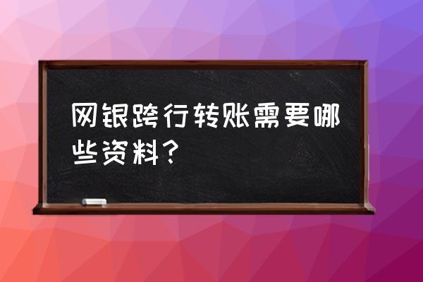 跨行汇款需要什么 网银跨行转账需要哪些资料？