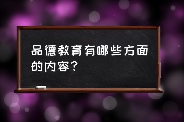 品德教育有哪些方面 品德教育有哪些方面的内容？