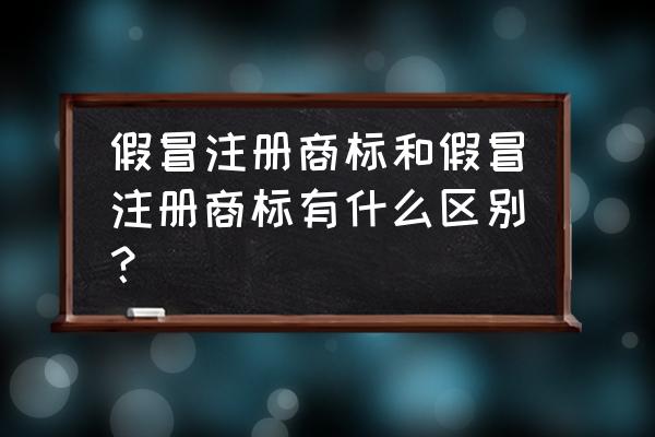 仿冒商标与假冒商标 假冒注册商标和假冒注册商标有什么区别？