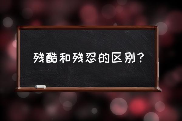 残酷是啥意思是什么 残酷和残忍的区别？