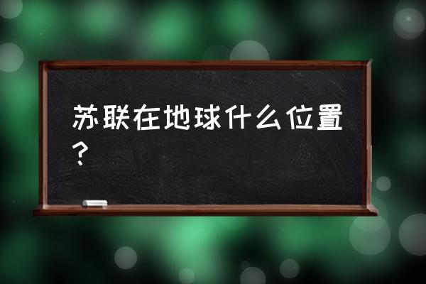 好梦一日游之苏联 苏联在地球什么位置？