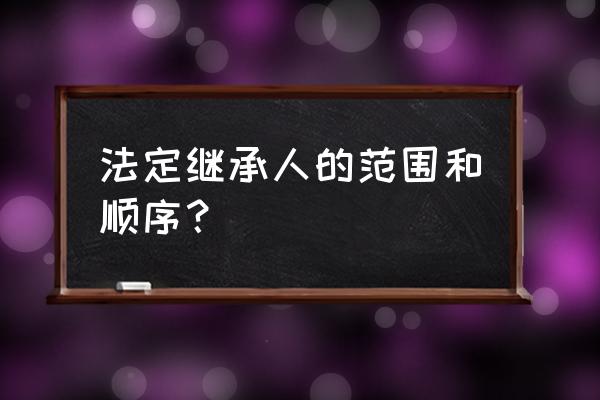 遗产法定继承顺序 法定继承人的范围和顺序？