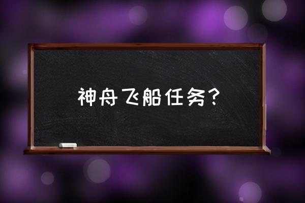 神舟号飞船的任务 神舟飞船任务？