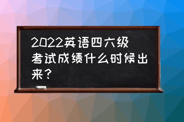 往届四六级成绩查询入口 2022英语四六级考试成绩什么时候出来？