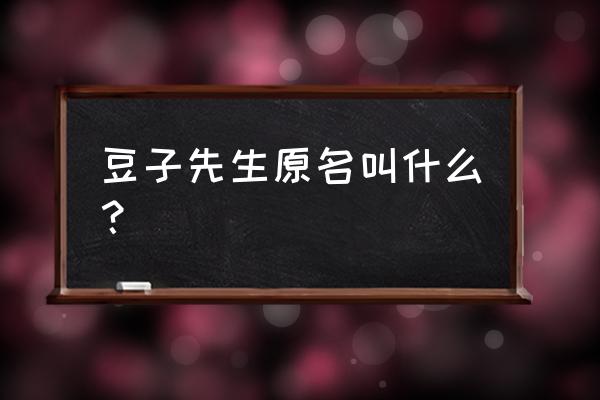 豆子先生简介 豆子先生原名叫什么？