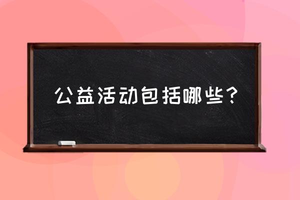 爱心公益活动 公益活动包括哪些？