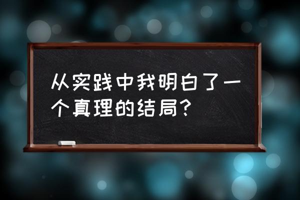 那一刻我明白了结尾 从实践中我明白了一个真理的结局？