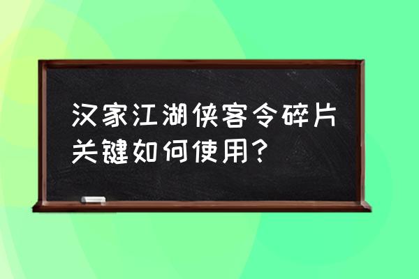 新江湖侠客令 汉家江湖侠客令碎片关键如何使用？