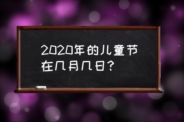 2020儿童节 2020年的儿童节在几月几日？