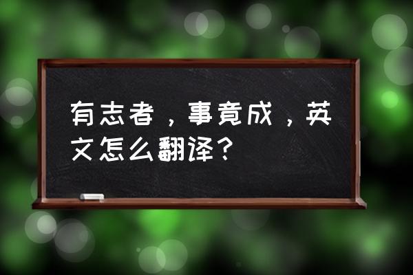 有志者事竟成英文解析 有志者，事竟成，英文怎么翻译？