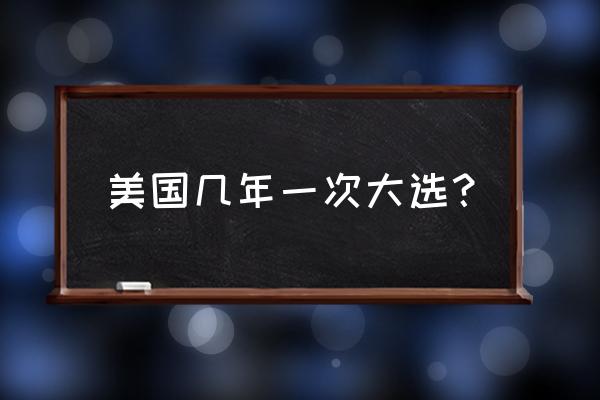 美国大选公布时间 美国几年一次大选？