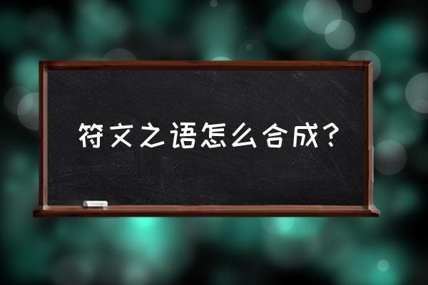 神符之语学识 符文之语怎么合成？