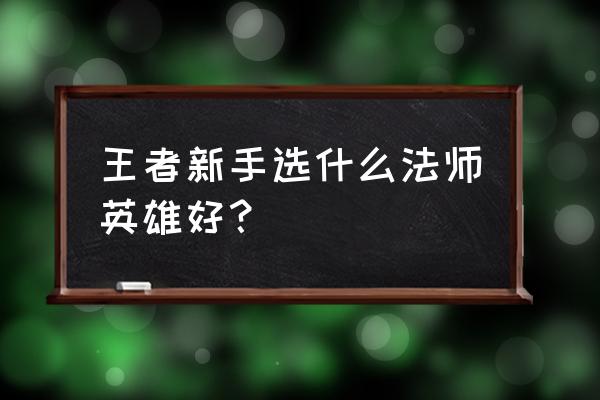 我是超级魔法师 王者新手选什么法师英雄好？