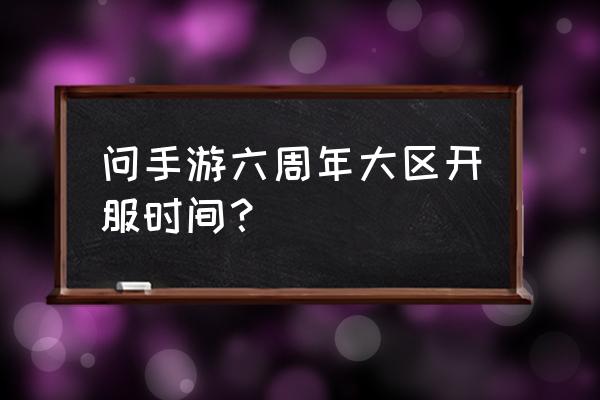 问道手游最近开的新区 问手游六周年大区开服时间？