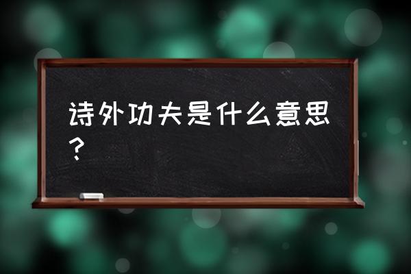 功夫都在诗外 诗外功夫是什么意思？