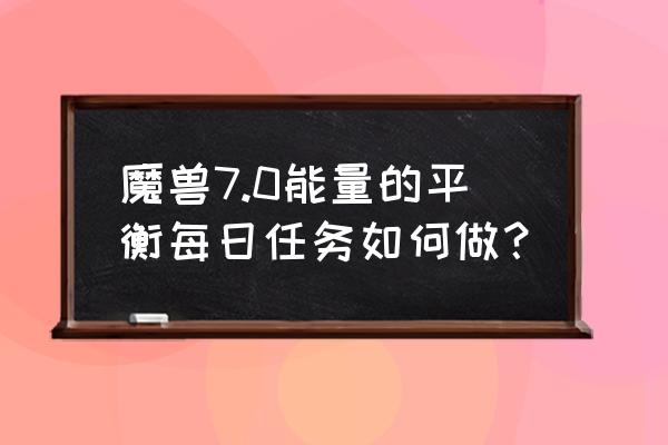 魔兽世界恢复平衡 魔兽7.0能量的平衡每日任务如何做？