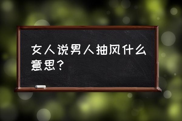 说一个人抽风是什么意思 女人说男人抽风什么意思？