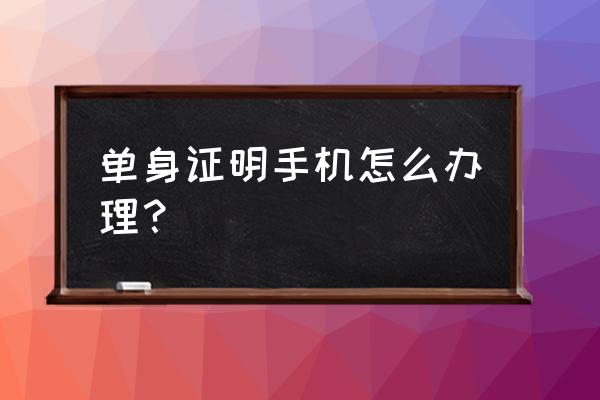 个人未婚证明 单身证明手机怎么办理？