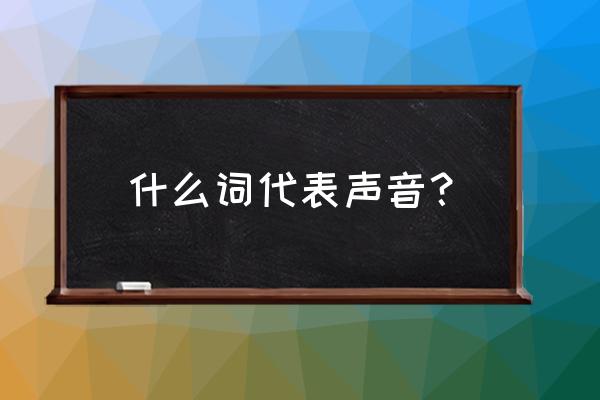 表示声音的字 什么词代表声音？