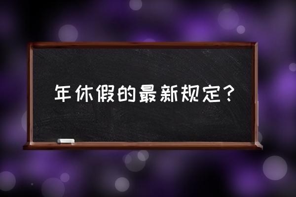 劳动法年休假规定最新规定 年休假的最新规定？