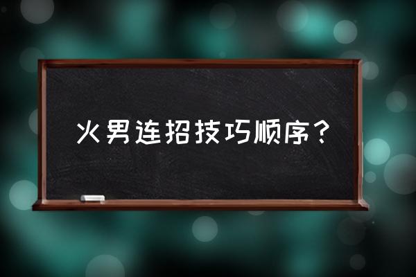 lol火男连招 火男连招技巧顺序？