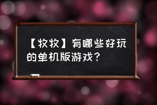 单机游戏大全列表 【牧牧】有哪些好玩的单机版游戏？