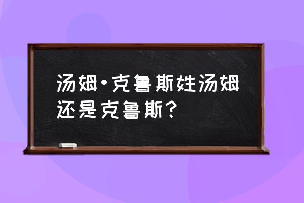 汤姆布鲁斯还是克鲁斯 汤姆•克鲁斯姓汤姆还是克鲁斯？