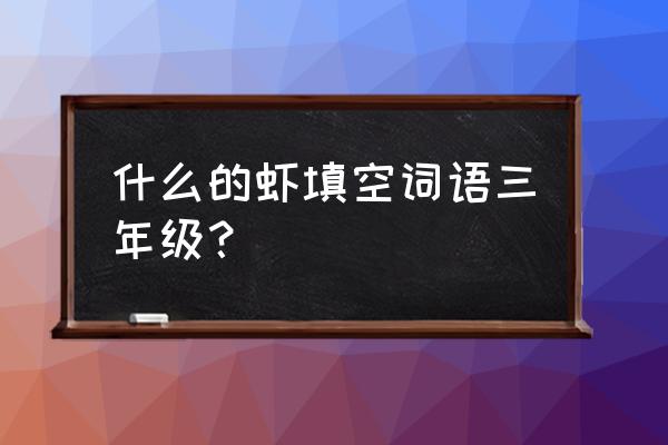 一只什么样的小虾 什么的虾填空词语三年级？