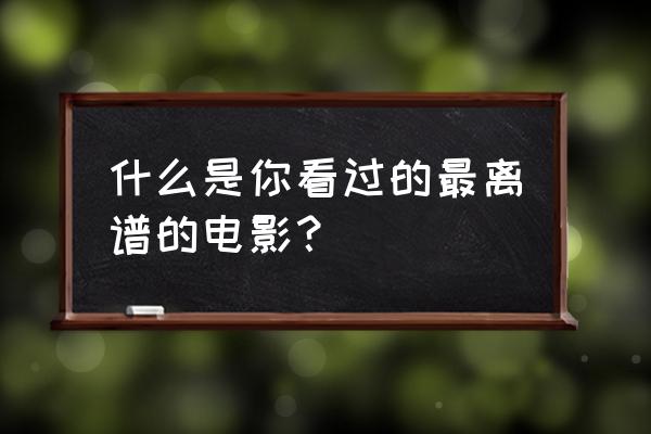 恋之罪日语中字 什么是你看过的最离谱的电影？