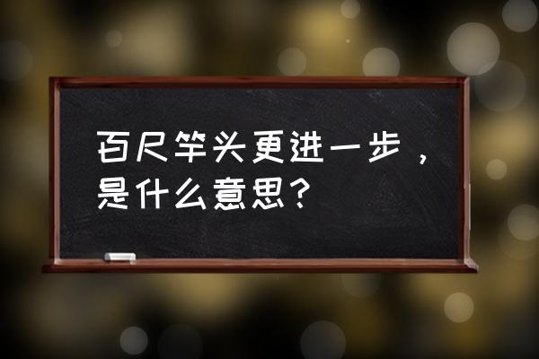 百尺竿头更进一步是啥意思 百尺竿头更进一步，是什么意思？