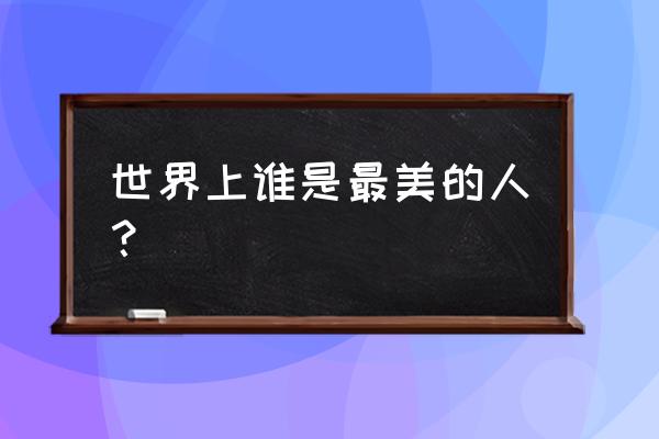 谁是世界上最美的人 世界上谁是最美的人？