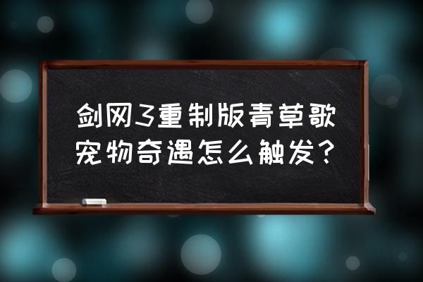 剑三五毒奇遇 剑网3重制版青草歌宠物奇遇怎么触发？