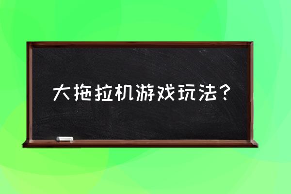 开拖拉机游戏 大拖拉机游戏玩法？