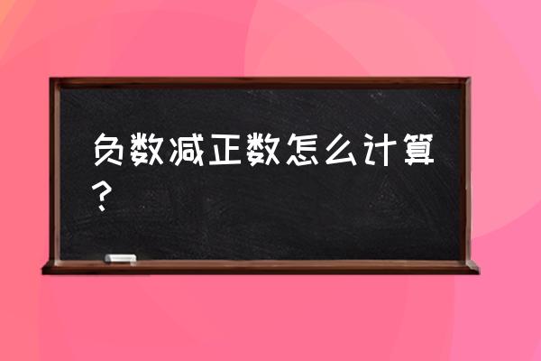 负数减正数得什么数 负数减正数怎么计算？