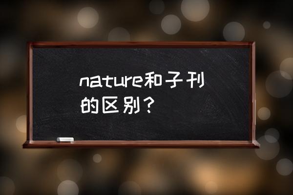 nature communications nature和子刊的区别？