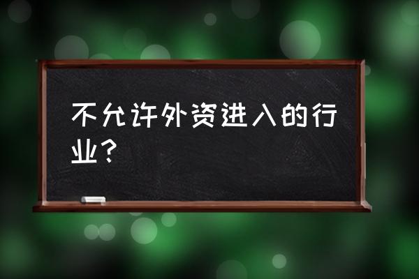 限制外商投资产业目录 不允许外资进入的行业？