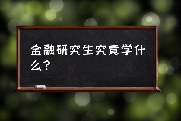 金融学研究生学什么 金融研究生究竟学什么？