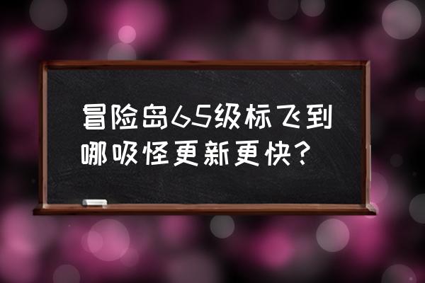 冒险岛幽灵船的秘密 冒险岛65级标飞到哪吸怪更新更快？