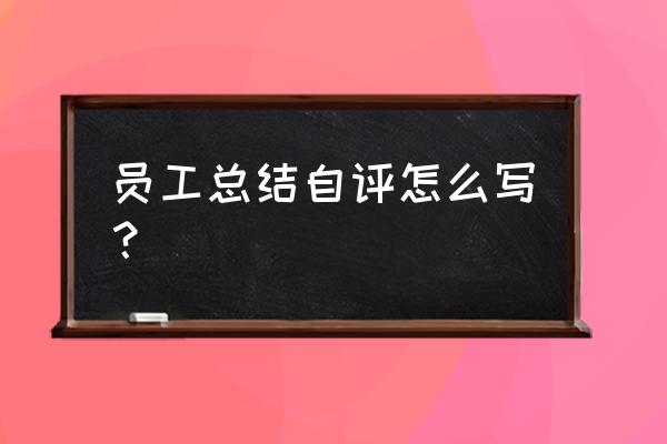 员工考核表个人总结 员工总结自评怎么写？