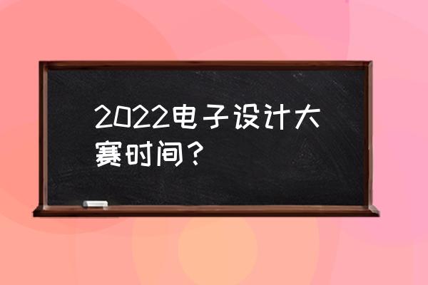 全国电子竞赛 2022电子设计大赛时间？