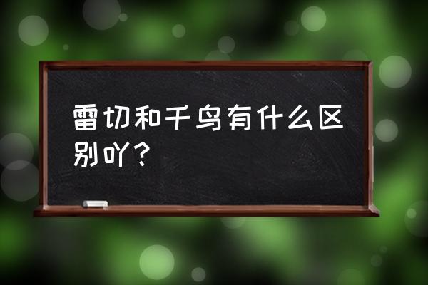 千鸟和雷切哪个厉害 雷切和千鸟有什么区别吖？