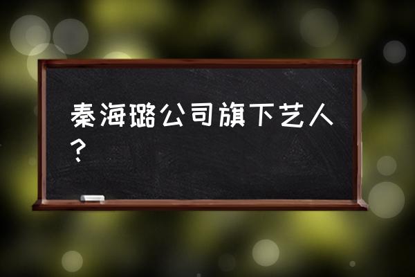 秦海璐怎么是刘涛老板 秦海璐公司旗下艺人？