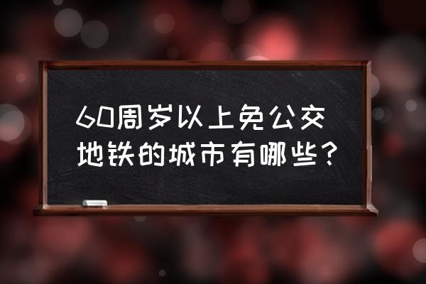 公交免费有哪几个城市 60周岁以上免公交地铁的城市有哪些？