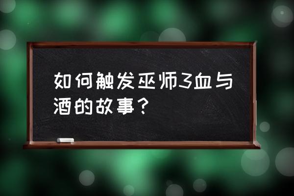 巫师3血与酒怎么触发 如何触发巫师3血与酒的故事？