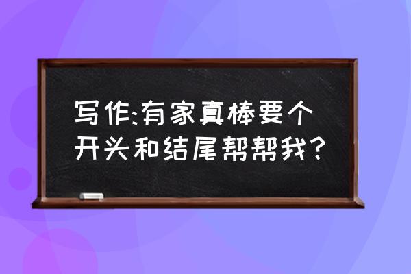 有家真好开头 写作:有家真棒要个开头和结尾帮帮我？