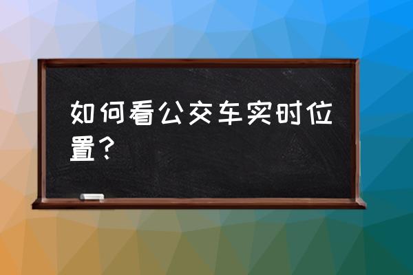 公交车实时位置查询 如何看公交车实时位置？